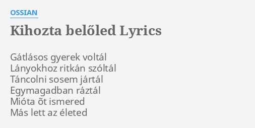 KIHOZTA BELŐLED LYRICS by OSSIAN Gátlásos gyerek voltál Lányokhoz