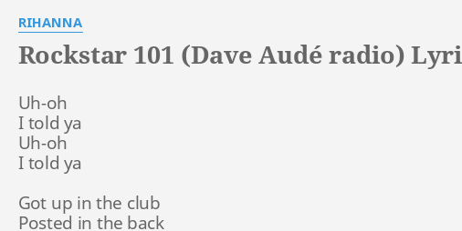 ROCKSTAR 101 DAVE AUDÉ RADIO LYRICS by RIHANNA Uh oh I told ya