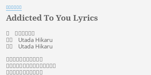 Addicted To You Lyrics By 宇多田ヒカル 唄 宇多田ヒカル 作詞 Utada Hikaru 作曲 Utada