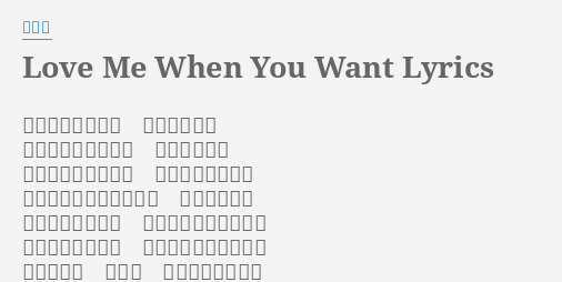 Love Me When You Want Lyrics By 蘇永康 愛如果只是一個字就不需要解釋妳如果只是一個名字就用不到相思我若沒成為妳的心事誰佔據了哪個位置若我們都能夠對自己誠實愛早已經開始