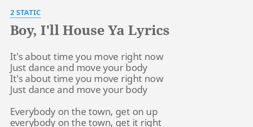 Boy I Ll House Ya Lyrics By 2 Static It S About Time You