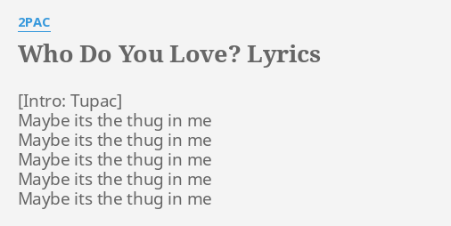 Who Do You Love Lyrics By 2pac Maybe Its The Thug