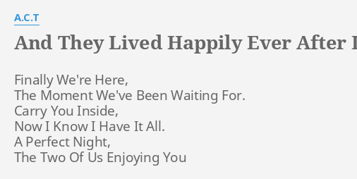 "AND THEY LIVED HAPPILY EVER AFTER" LYRICS By A.C.T: Finally We're Here ...