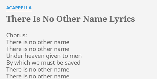 There Is No Other Name Lyrics By Acappella Chorus There Is No
