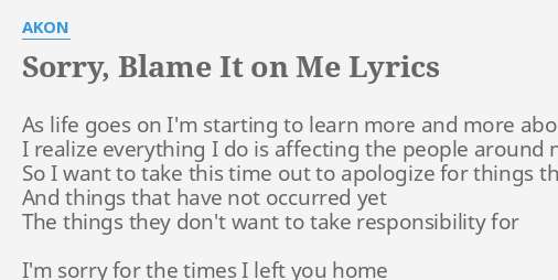 "SORRY, BLAME IT ON ME" LYRICS By AKON: As Life Goes On...