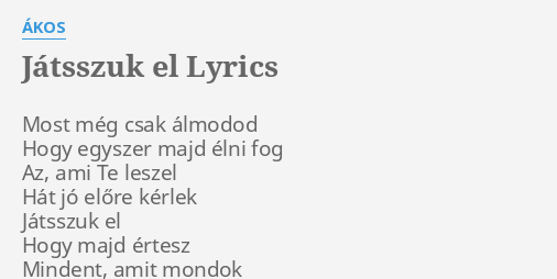 "JÁTSSZUK EL" LYRICS By ÁKOS: Most Még Csak álmodod...