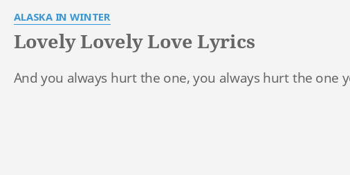 Lovely Lovely Love Lyrics By Alaska In Winter And You Always Hurt