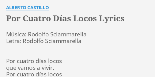 "POR CUATRO DÍAS LOCOS" LYRICS by ALBERTO CASTILLO: Música: Rodolfo