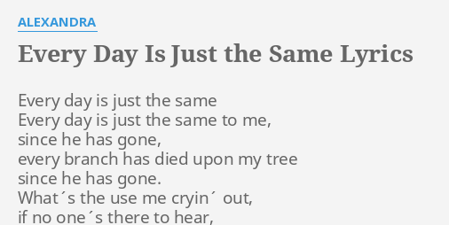 Every Day Is Just The Same Lyrics By Alexandra Every Day Is Just