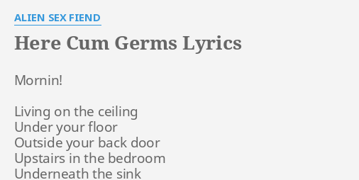 Here C Germs Lyrics By Alien S Fiend Mornin Living On