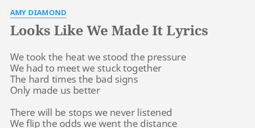 Looks Like We Made It Lyrics By Amy Diamond We Took The Heat