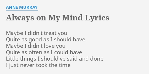 Always On My Mind Lyrics By Anne Murray Maybe I Didn T Treat