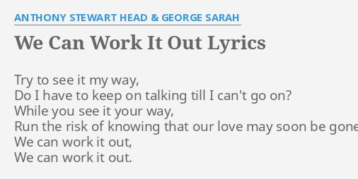 We Can Work It Out Lyrics By Anthony Stewart Head George Sarah Try To See It