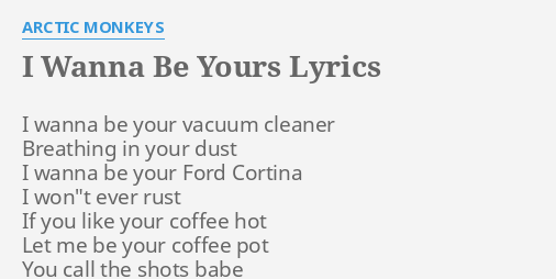 I Wanna Be Yours Lyrics By Arctic Monkeys I Wanna Be Your