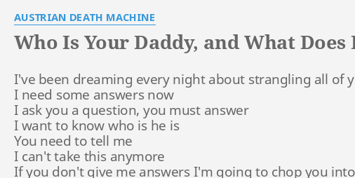 Who Is Your Daddy And What Does He Do Lyrics By Austrian Death Machine I Ve Been Dreaming Every