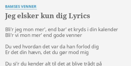 "JEG ELSKER KUN DIG" LYRICS By BAMSES VENNER: Bli'r Jeg Mon Mer',...