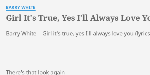 Barry White – Girl It's True, Yes I'll Always Love You Lyrics