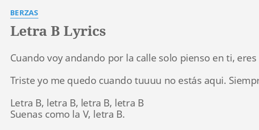 "LETRA B" LYRICS By BERZAS: Cuando Voy Andando Por...