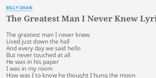 "THE GREATEST MAN I NEVER KNEW" LYRICS by BILLY DEAN: The greatest man I...