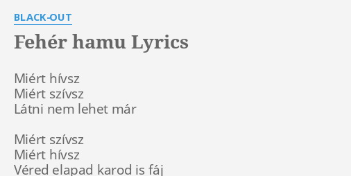 "FEHÉR HAMU" LYRICS By BLACK-OUT: Miért Hívsz Miért Szívsz...