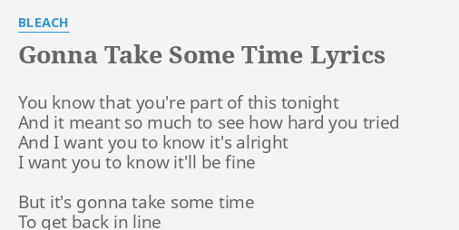 Gonna Take Some Time Lyrics By Bleach You Know That You Re