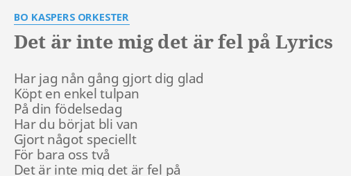 "DET ÄR INTE MIG DET ÄR FEL PÅ" LYRICS By BO KASPERS ORKESTER: Har Jag ...