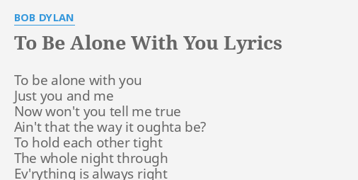 To Be Alone With You Lyrics By Bob Dylan To Be Alone With