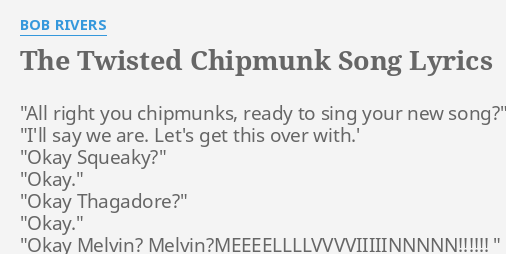 "THE TWISTED CHIPMUNK SONG" LYRICS by BOB RIVERS: "All right you