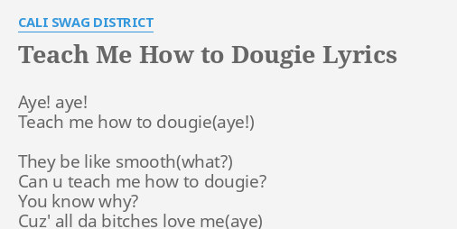 "TEACH ME HOW TO DOUGIE" LYRICS By CALI SWAG DISTRICT: Aye! Aye! Teach ...