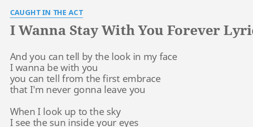 I Wanna Stay With You Forever Lyrics By Caught In The Act And You Can Tell