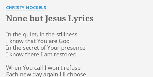 "NONE BUT JESUS" LYRICS by CHRISTY NOCKELS: In the quiet, in...