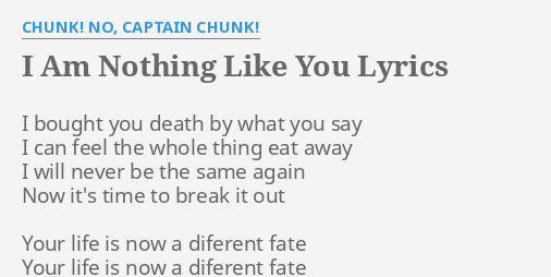 I Am Nothing Like You Lyrics By Chunk No Captain Chunk I Bought You Death