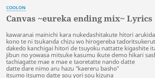 Canvas Eureka Ending Mix Lyrics By Coolon Kawaranai Mainichi Kara Nukedashitakute