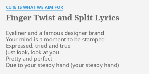 Finger Twist And Split Lyrics By Cute Is What We Aim For Eyeliner And A Famous