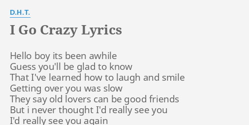 I GO CRAZY LYRICS by D.H.T.: Hello boy its been