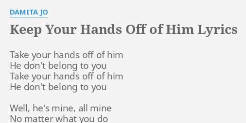 Keep Your Hands Off Of Him Lyrics By Damita Jo Take Your Hands Off
