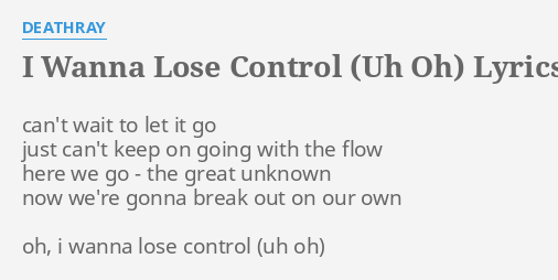 I Wanna Lose Control Uh Oh Lyrics By Deathray Can T Wait To Let