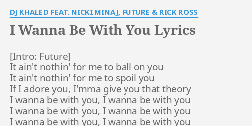 I Wanna Be With You Lyrics By Dj Khaled Feat Nicki Minaj Future Rick Ross It Ain T Nothin For