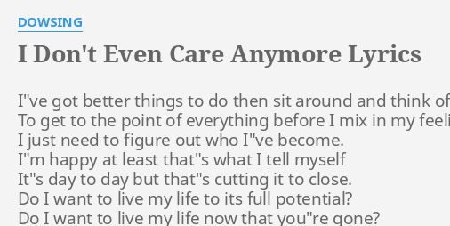 I Don T Even Care Anymore Lyrics By Dowsing I Ve Got Better Things