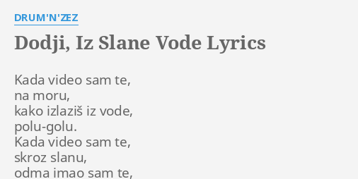 "DODJI, IZ SLANE VODE" LYRICS By DRUM'N'ZEZ: Kada Video Sam Te,...