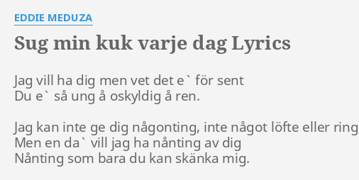 "SUG MIN KUK VARJE DAG" LYRICS By EDDIE MEDUZA: Jag Vill Ha Dig...