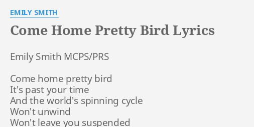 "COME HOME PRETTY BIRD" LYRICS by EMILY SMITH: Emily Smith MCPS/PRS Come...