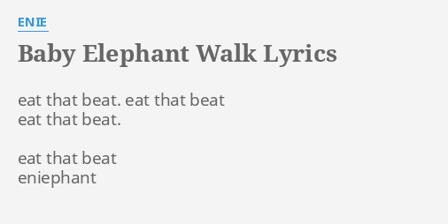 "BABY ELEPHANT WALK" LYRICS by ENIE: eat that beat. eat...