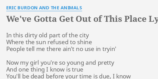 We Ve Gotta Get Out Of This Place Lyrics By Eric Burdon And The Animals In This Dirty Old