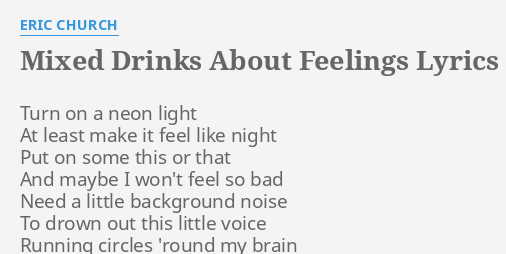 MIXED DRINKS ABOUT FEELINGS" LYRICS by ERIC CHURCH: Turn on a neon...