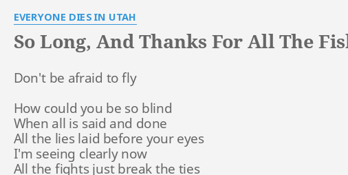 So Long And Thanks For All The Fish Lyrics By Everyone Dies In Utah Don T Be Afraid To