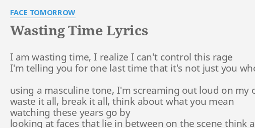 Wasting Time Lyrics By Face Tomorrow I Am Wasting Time