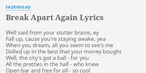 Break Apart Again Lyrics By Faderhead Well Said From Your