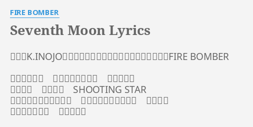 Seventh Moon Lyrics By Fire Bomber 作詞 K Inojo 作曲 河内淳貴 編曲 河内淳貴 歌 Fire Bomber 紫のパノラマ 銀河のハイウェイ 見上げれば 俺の胸を つらぬく Shooting