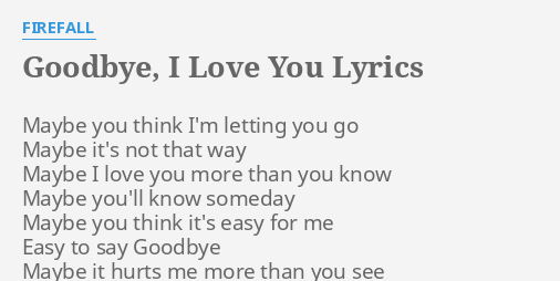 Goodbye I Love You Lyrics By Firefall Maybe You Think I M